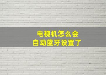 电视机怎么会自动蓝牙设置了