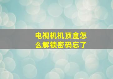 电视机机顶盒怎么解锁密码忘了