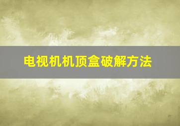 电视机机顶盒破解方法