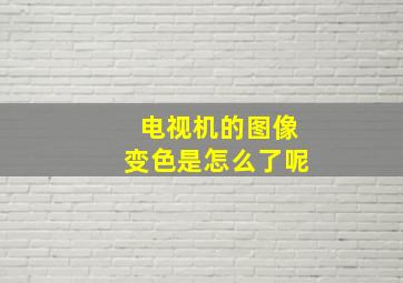 电视机的图像变色是怎么了呢