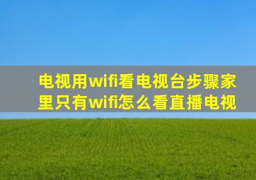 电视用wifi看电视台步骤家里只有wifi怎么看直播电视