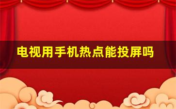 电视用手机热点能投屏吗