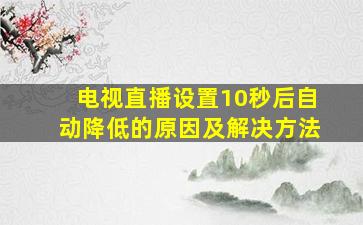 电视直播设置10秒后自动降低的原因及解决方法