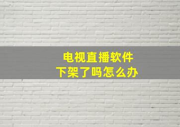 电视直播软件下架了吗怎么办