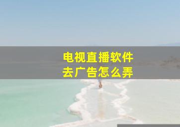 电视直播软件去广告怎么弄