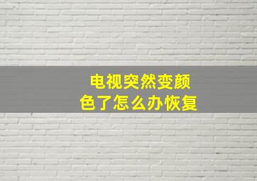 电视突然变颜色了怎么办恢复