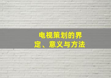 电视策划的界定、意义与方法