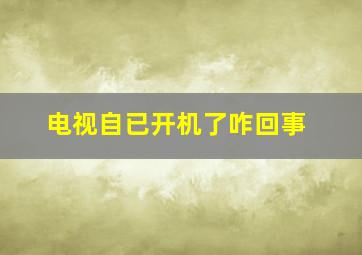 电视自已开机了咋回事