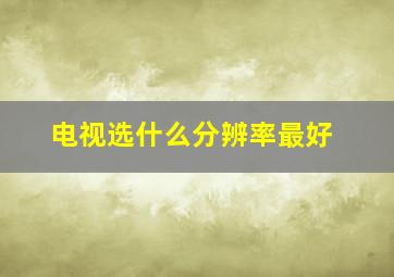 电视选什么分辨率最好