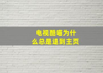 电视酷喵为什么总是退到主页