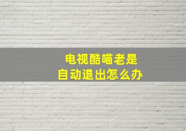 电视酷喵老是自动退出怎么办