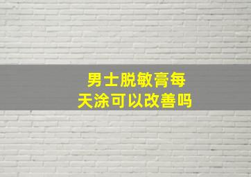 男士脱敏膏每天涂可以改善吗