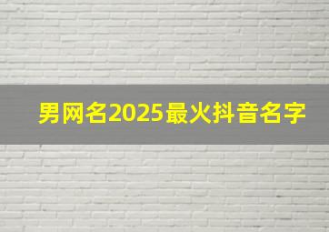 男网名2025最火抖音名字