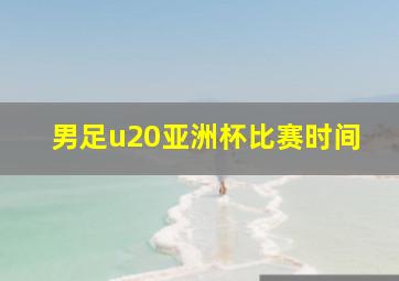 男足u20亚洲杯比赛时间