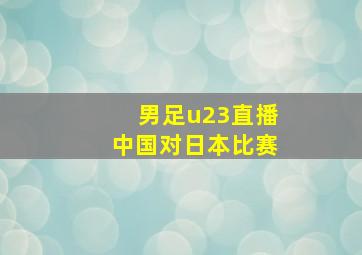 男足u23直播中国对日本比赛