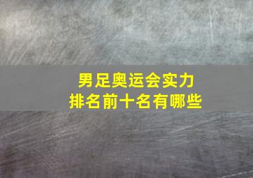 男足奥运会实力排名前十名有哪些