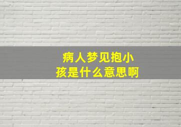 病人梦见抱小孩是什么意思啊