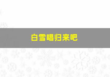 白雪唱归来吧