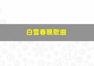 白雪春晚歌曲