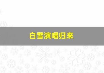 白雪演唱归来