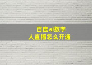 百度ai数字人直播怎么开通