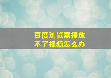 百度浏览器播放不了视频怎么办