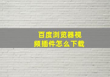 百度浏览器视频插件怎么下载