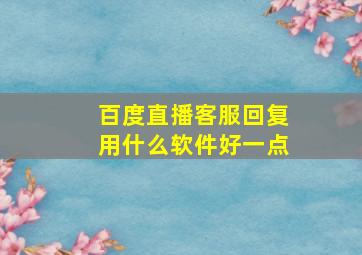 百度直播客服回复用什么软件好一点