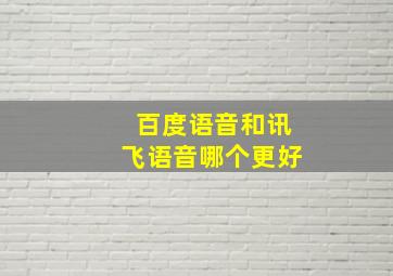 百度语音和讯飞语音哪个更好