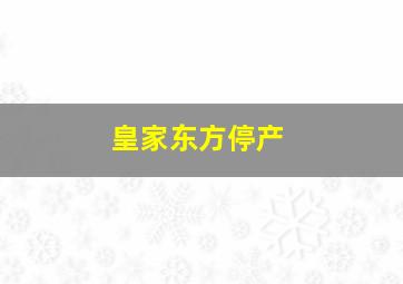 皇家东方停产