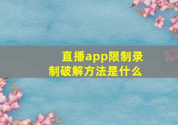 直播app限制录制破解方法是什么