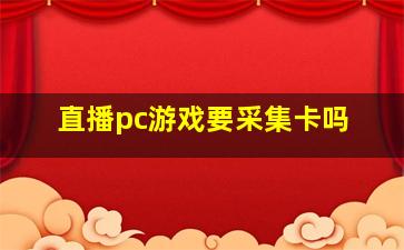 直播pc游戏要采集卡吗