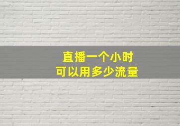 直播一个小时可以用多少流量