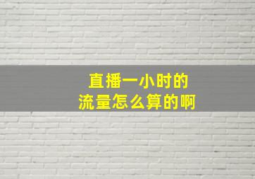 直播一小时的流量怎么算的啊