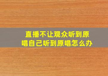 直播不让观众听到原唱自己听到原唱怎么办