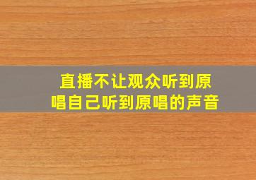 直播不让观众听到原唱自己听到原唱的声音