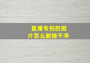 直播专拍的图片怎么删除干净