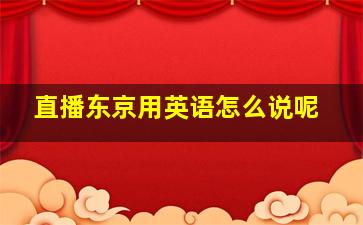 直播东京用英语怎么说呢