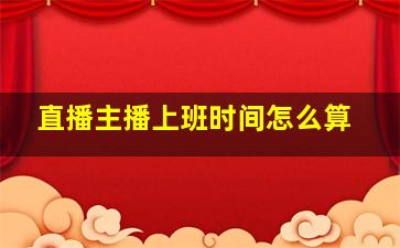 直播主播上班时间怎么算