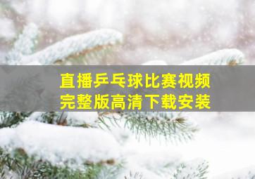 直播乒乓球比赛视频完整版高清下载安装