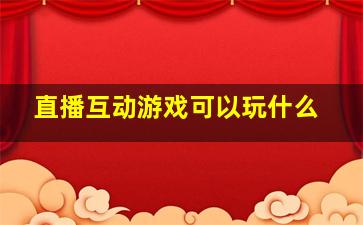 直播互动游戏可以玩什么