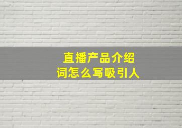 直播产品介绍词怎么写吸引人