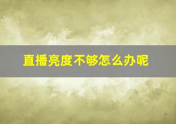 直播亮度不够怎么办呢