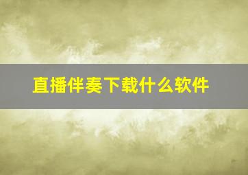 直播伴奏下载什么软件