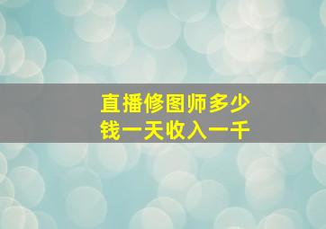 直播修图师多少钱一天收入一千