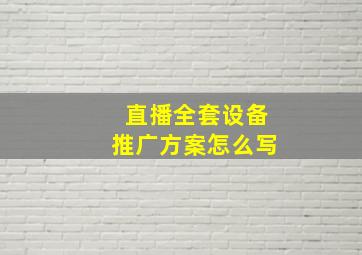 直播全套设备推广方案怎么写