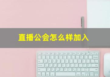 直播公会怎么样加入