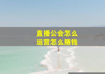 直播公会怎么运营怎么赚钱