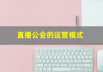 直播公会的运营模式