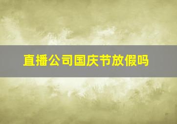 直播公司国庆节放假吗